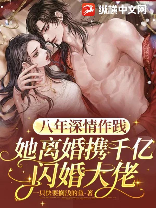 八年深情作践，她离婚携千亿闪婚大佬
